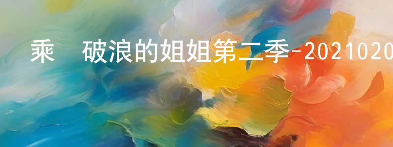 蔡佳恩的個人主頁,乘風破浪的姐姐第二季-20210201~20210226迅雷下載_深夜電影